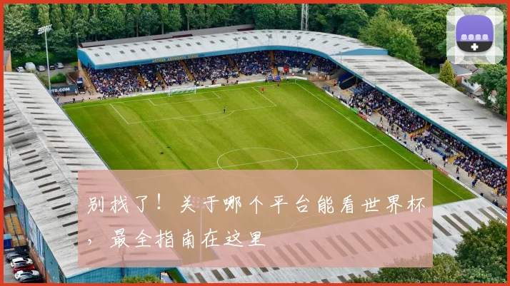别找了！关于哪个平台能看世界杯，最全指南在这里