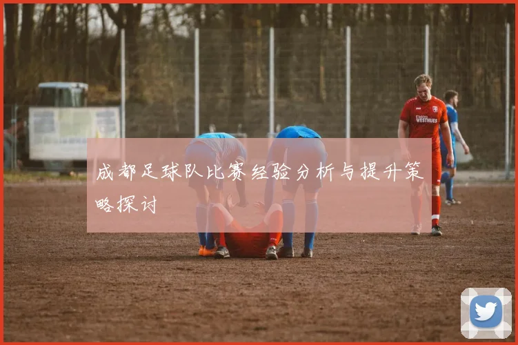 成都足球队比赛经验分析与提升策略探讨