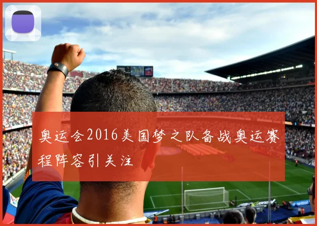 奥运会2016美国梦之队备战奥运赛程阵容引关注