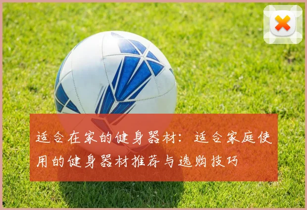 适合在家的健身器材：适合家庭使用的健身器材推荐与选购技巧