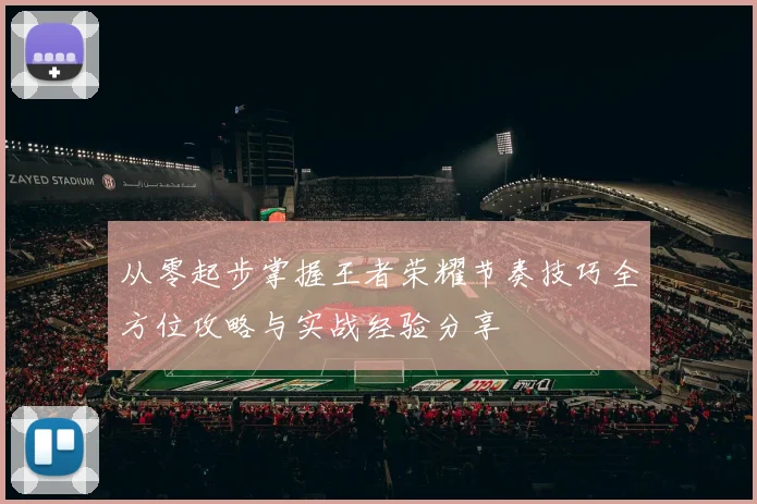 从零起步掌握王者荣耀节奏技巧全方位攻略与实战经验分享